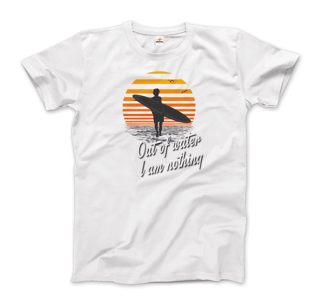 Out Of Water, I am nothing, Surfing Quote T-Shirt