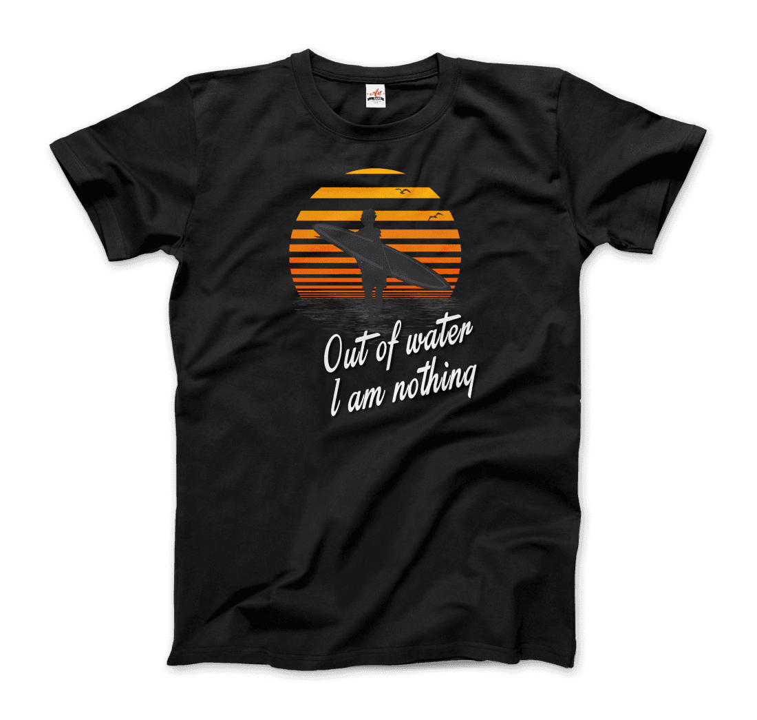 Out Of Water, I am nothing, Surfing Quote T-Shirt