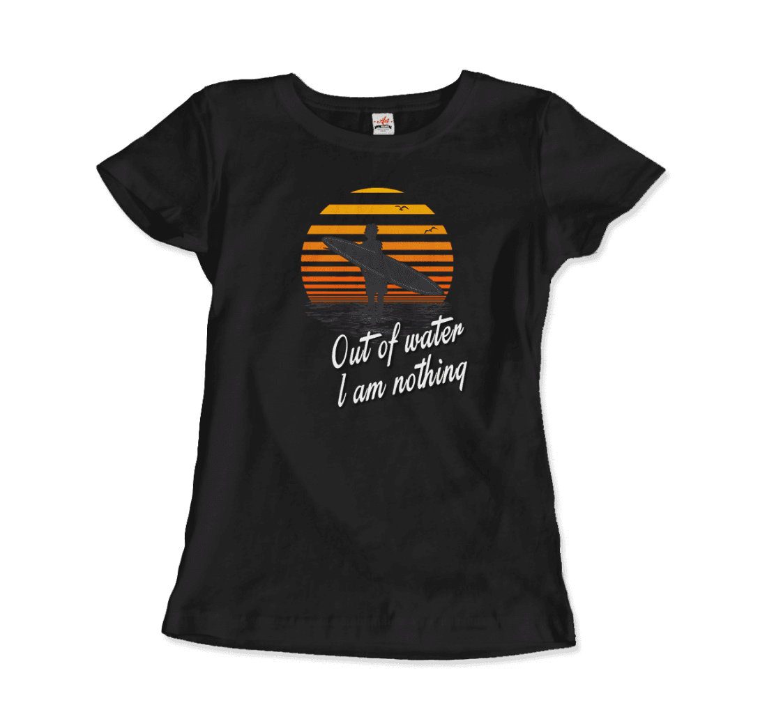 Out Of Water, I am nothing, Surfing Quote T-Shirt