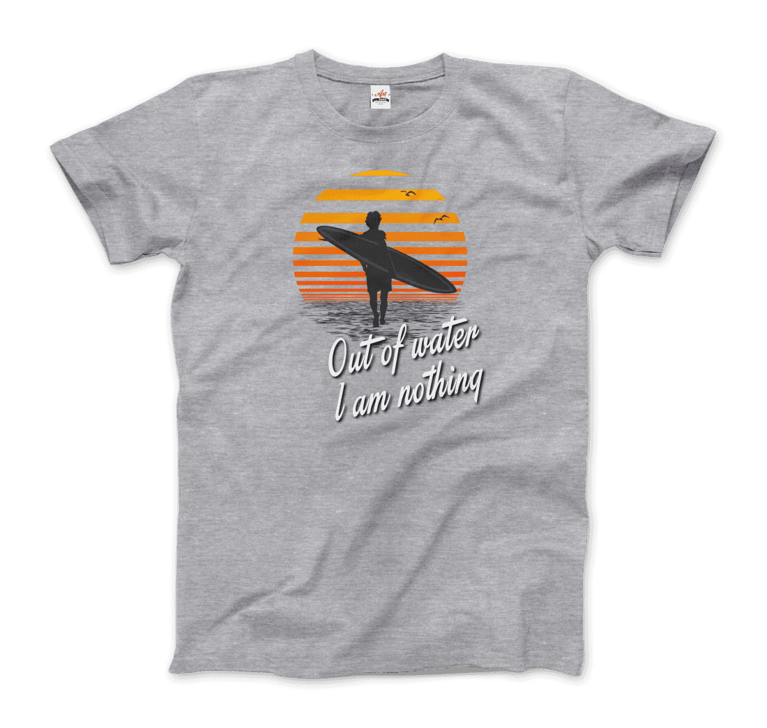 Out Of Water, I am nothing, Surfing Quote T-Shirt