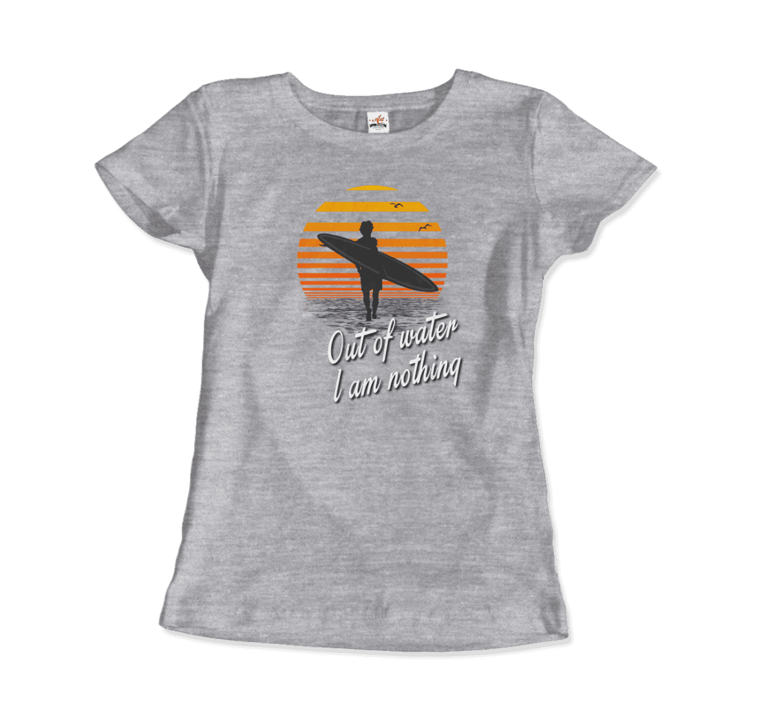 Out Of Water, I am nothing, Surfing Quote T-Shirt